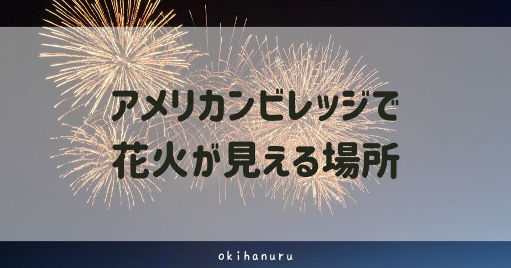 アメリカンビレッジで花火が見える場所は？穴場スポットはある？
