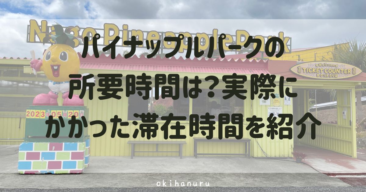 パイナップルパークの所要時間は？実際にかかった滞在時間を紹介