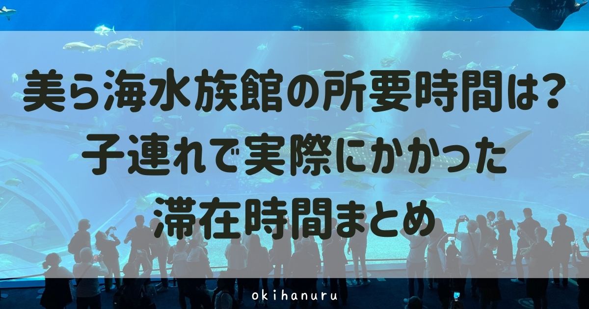 美ら海水族館の所要時間は?子連れで実際にかかった滞在時間まとめ