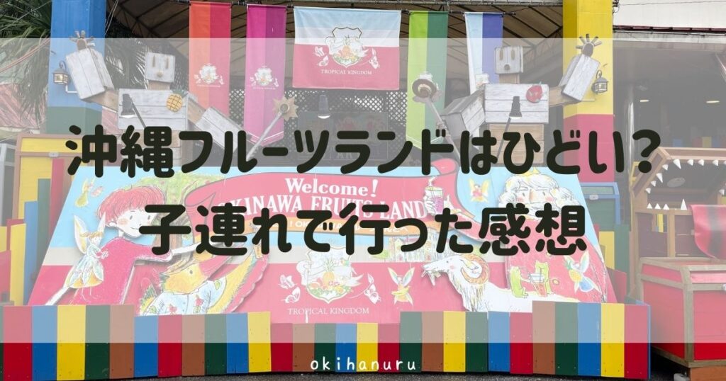 沖縄フルーツランドはひどい？子連れで行った感想まとめ