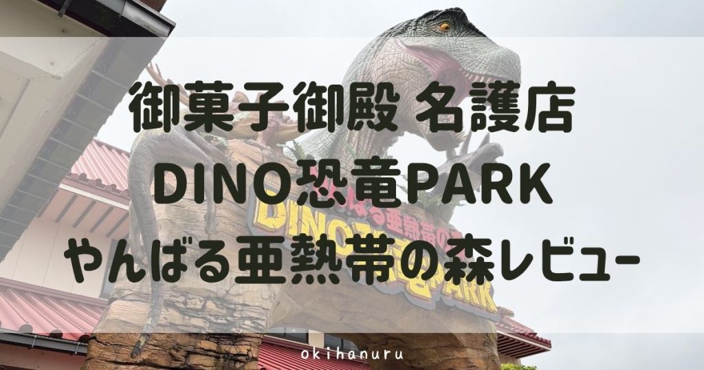 DINO恐竜PARKやんばる亜熱帯の森レビュー！子連れで行った感想