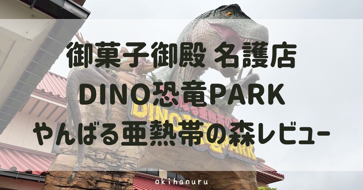 DINO恐竜PARKやんばる亜熱帯の森レビュー!子連れで行った感想