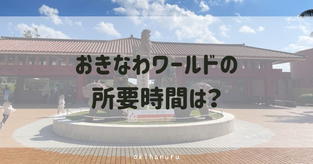 沖縄ワールドの所要時間は？子連れで実際にかかった滞在時間