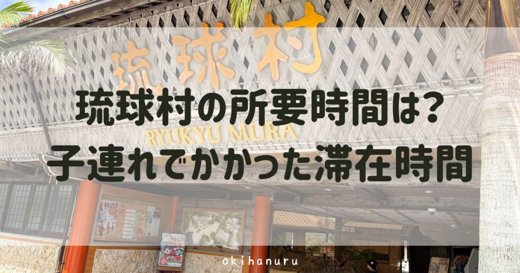 琉球村の所要時間は？子連れで実際にかかった滞在時間
