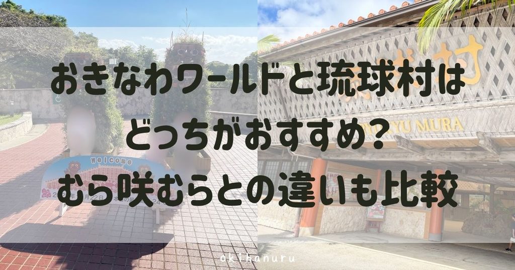 おきなわワールドと琉球村はどっちがおすすめ？むら咲むらとの違いも比較